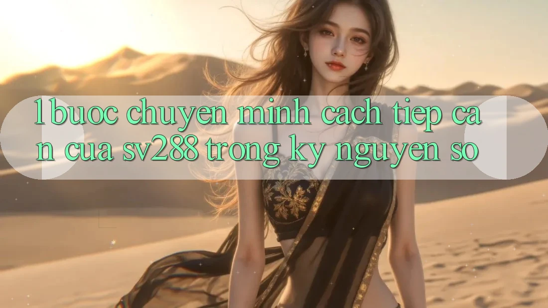 1. Bước Chuyển Mình Cách tiếp cận Của sv288 Trong Kỷ Nguyên Số 1. Bước Chuyển Mình Cách tiếp cận Của sv288 Trong Kỷ Nguyên Số