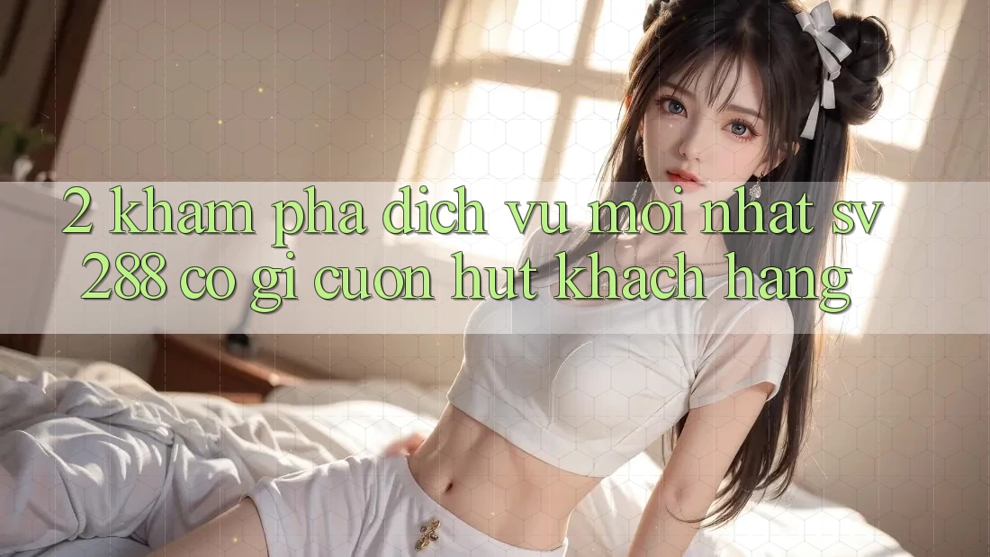 2. Khám Phá Dịch Vụ Mới nhất sv288: Có Gì Cuốn Hút Khách hàng? 2. Khám Phá Dịch Vụ Mới nhất sv288: Có Gì Cuốn Hút Khách hàng?