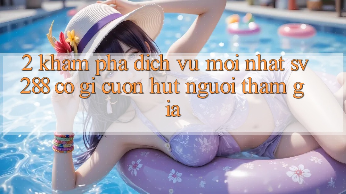 2. Khám Phá Dịch Vụ Mới nhất sv288: Có Gì Cuốn hút Người tham gia?