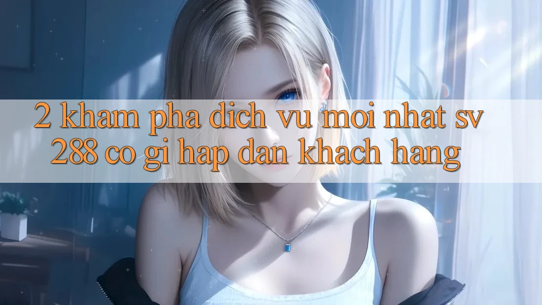 2. Khám Phá Dịch Vụ Mới nhất sv288: Có Gì Hấp dẫn Khách hàng? 2. Khám Phá Dịch Vụ Mới nhất sv288: Có Gì Hấp dẫn Khách hàng?