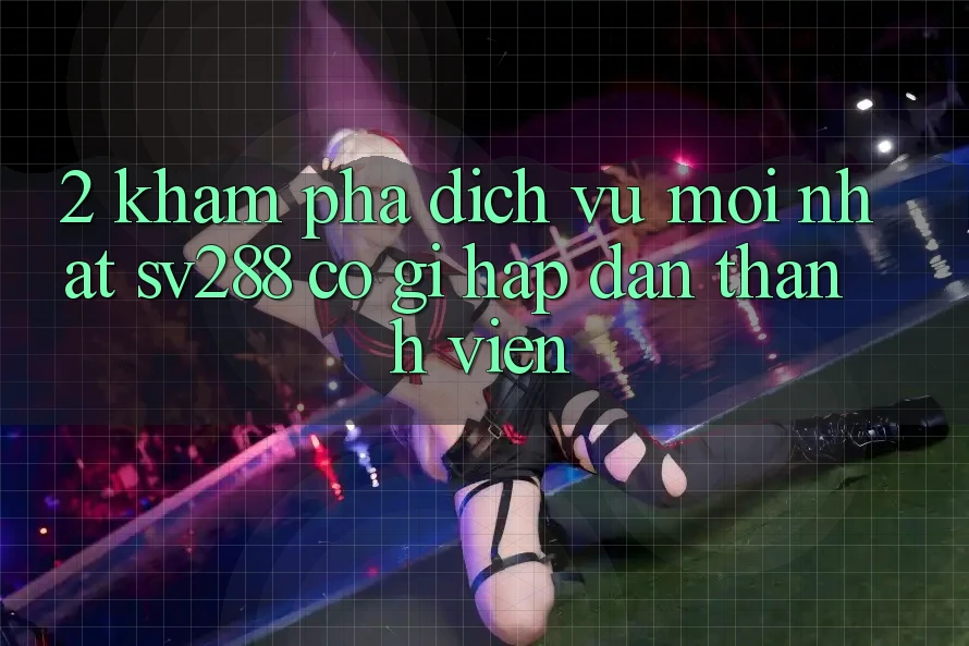 2. Khám Phá Dịch Vụ Mới nhất sv288: Có Gì Hấp dẫn Thành viên?
