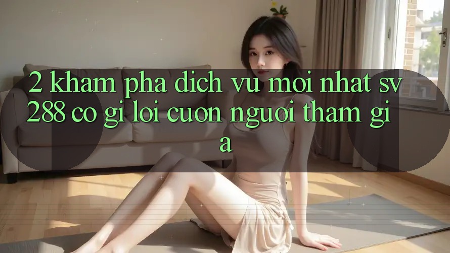 2. Khám Phá Dịch Vụ Mới nhất sv288: Có Gì Lôi cuốn Người tham gia? 2. Khám Phá Dịch Vụ Mới nhất sv288: Có Gì Lôi cuốn Người tham gia?