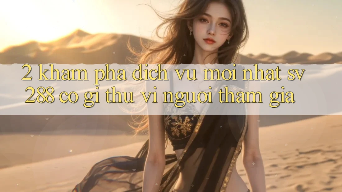 2. Khám Phá Dịch Vụ Mới nhất sv288: Có Gì Thú vị Người tham gia?
