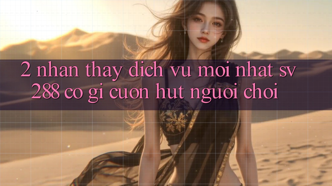 2. Nhận thấy Dịch Vụ Mới nhất sv288: Có Gì Cuốn Hút Người Chơi? 2. Nhận thấy Dịch Vụ Mới nhất sv288: Có Gì Cuốn Hút Người Chơi?