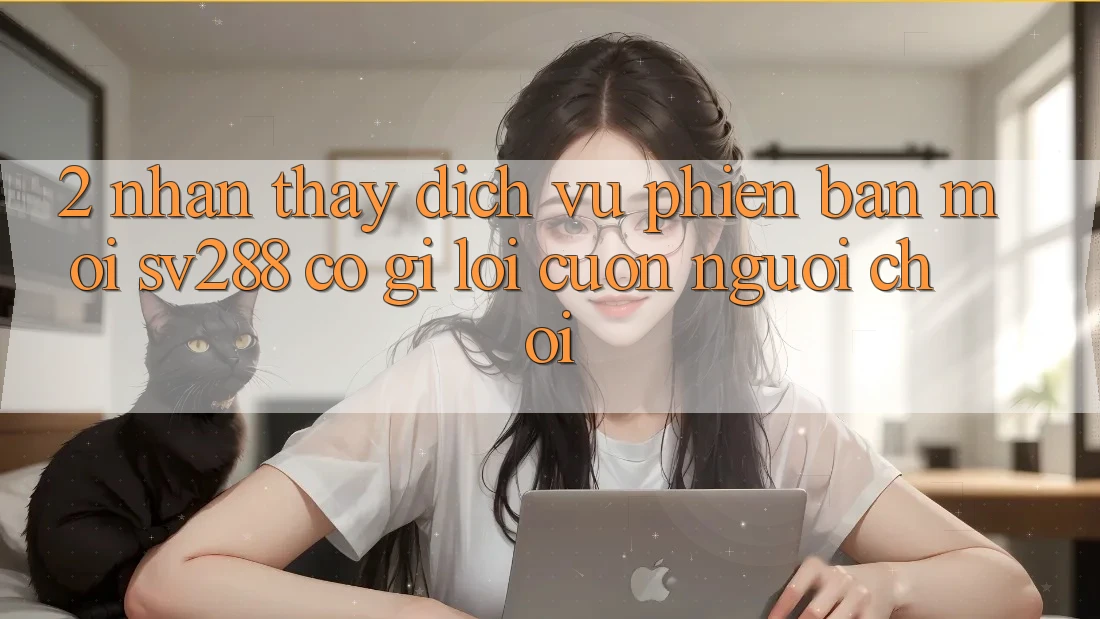 2. Nhận thấy Dịch Vụ Phiên bản mới sv288: Có Gì Lôi cuốn Người Chơi?