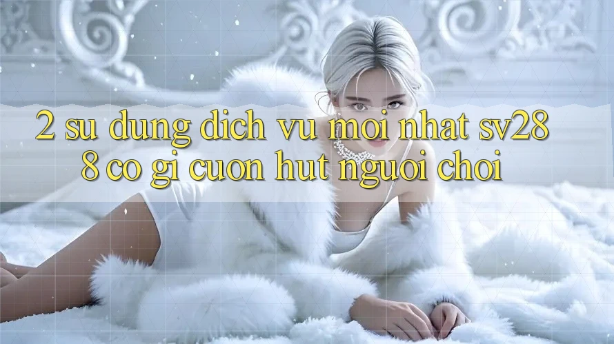 2. Sử dụng Dịch Vụ Mới nhất sv288: Có Gì Cuốn hút Người Chơi?
