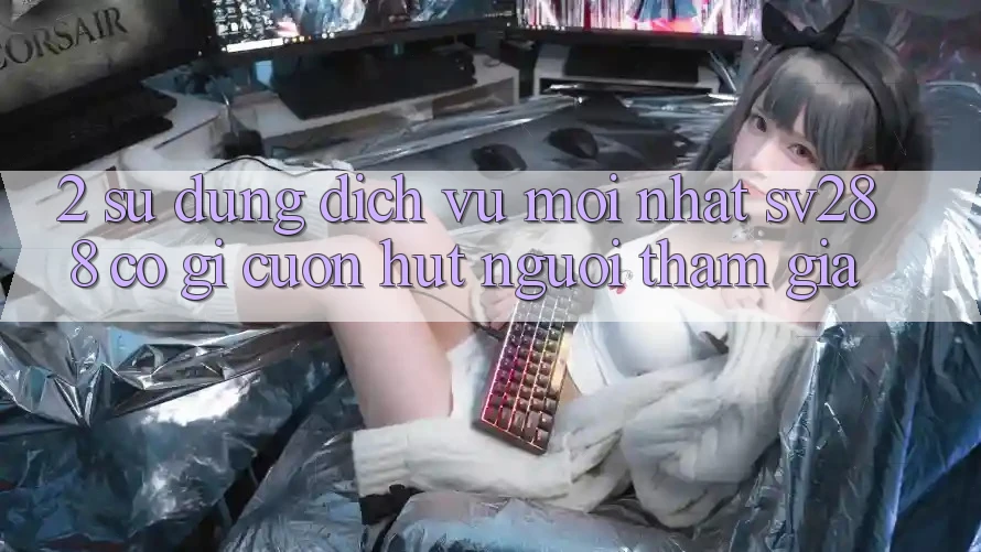 2. Sử dụng Dịch Vụ Mới nhất sv288: Có Gì Cuốn Hút Người tham gia? 2. Sử dụng Dịch Vụ Mới nhất sv288: Có Gì Cuốn Hút Người tham gia?