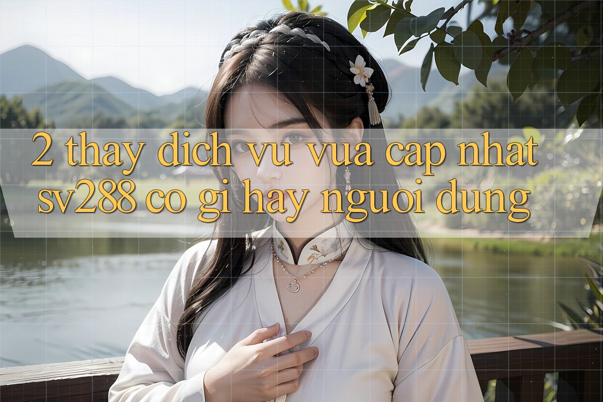 2. Thấy Dịch Vụ Vừa cập nhật sv288: Có Gì Hay Người dùng? 2. Thấy Dịch Vụ Vừa cập nhật sv288: Có Gì Hay Người dùng?