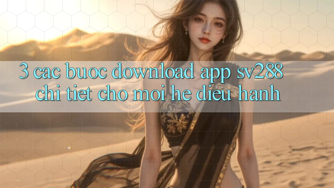 3. Các bước Download App sv288 Chi Tiết Cho Mọi Hệ Điều Hành 3. Các bước Download App sv288 Chi Tiết Cho Mọi Hệ Điều Hành