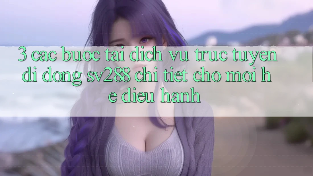 3. Các bước Tải Dịch vụ trực tuyến di động sv288 Chi Tiết Cho Mọi Hệ Điều Hành 3. Các bước Tải Dịch vụ trực tuyến di động sv288 Chi Tiết Cho Mọi Hệ Điều Hành