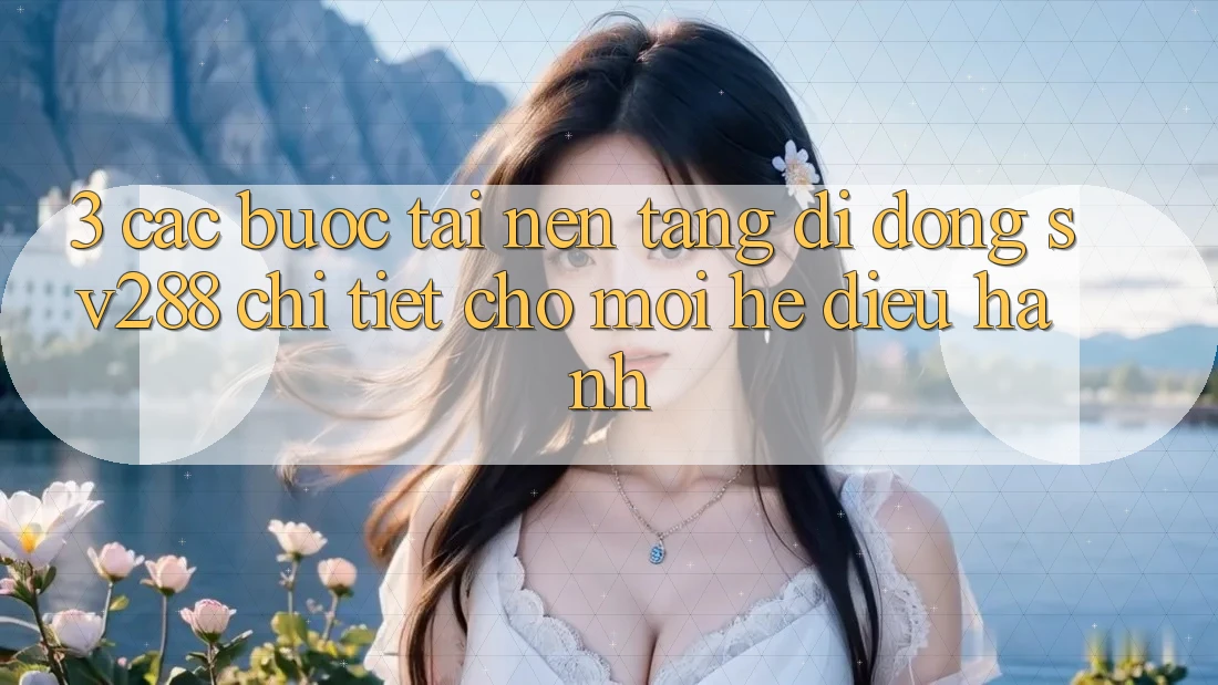 3. Các bước Tải Nền tảng di động sv288 Chi Tiết Cho Mọi Hệ Điều Hành 3. Các bước Tải Nền tảng di động sv288 Chi Tiết Cho Mọi Hệ Điều Hành