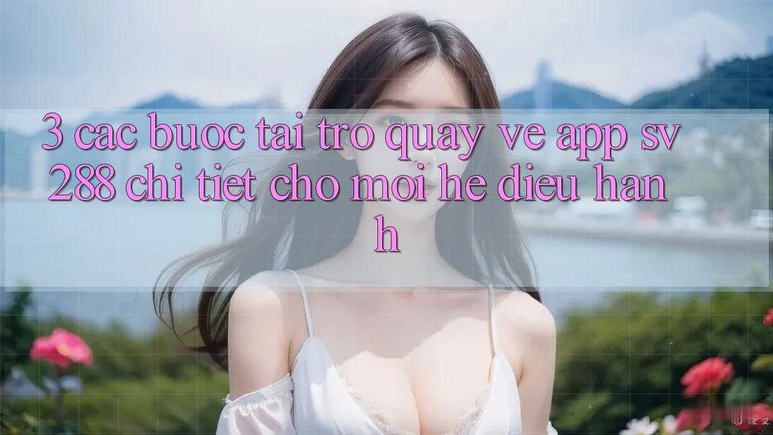 3. Các bước Tải trở quay về App sv288 Chi Tiết Cho Mọi Hệ Điều Hành 3. Các bước Tải trở quay về App sv288 Chi Tiết Cho Mọi Hệ Điều Hành