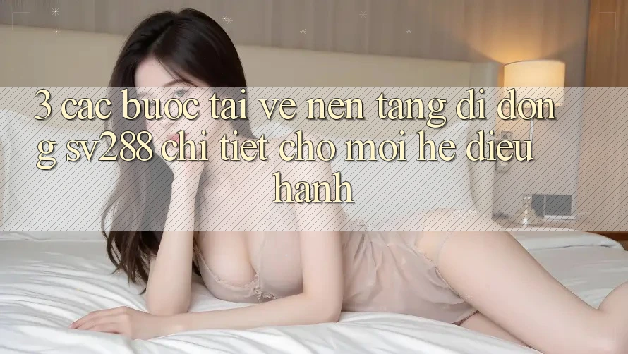 3. Các bước Tải về Nền tảng di động sv288 Chi Tiết Cho Mọi Hệ Điều Hành 3. Các bước Tải về Nền tảng di động sv288 Chi Tiết Cho Mọi Hệ Điều Hành