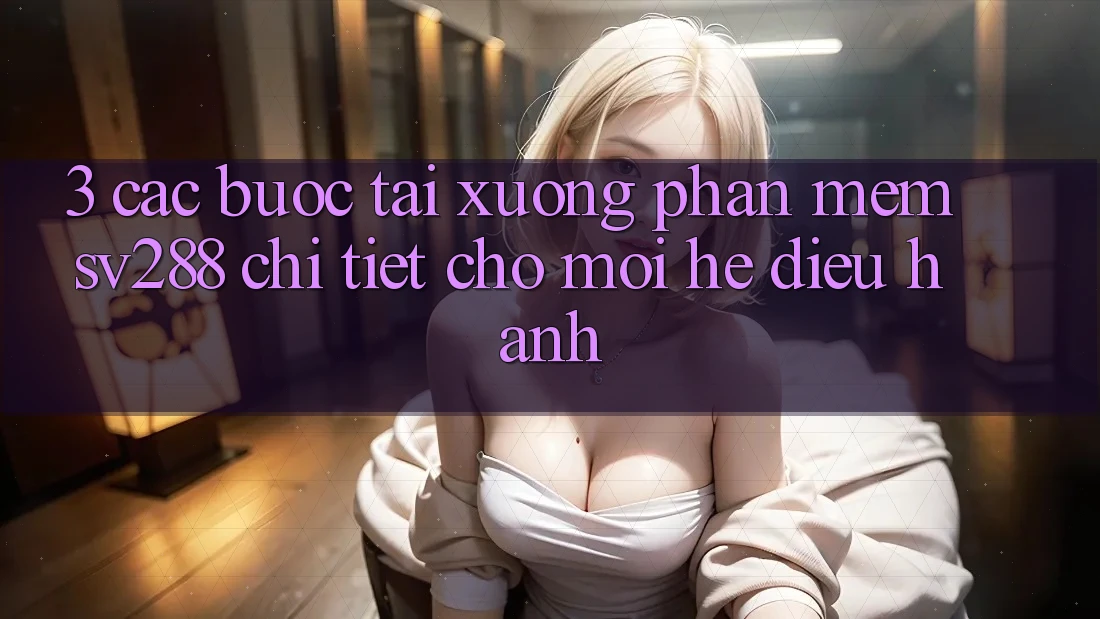 3. Các bước Tải xuống Phần mềm sv288 Chi Tiết Cho Mọi Hệ Điều Hành 3. Các bước Tải xuống Phần mềm sv288 Chi Tiết Cho Mọi Hệ Điều Hành