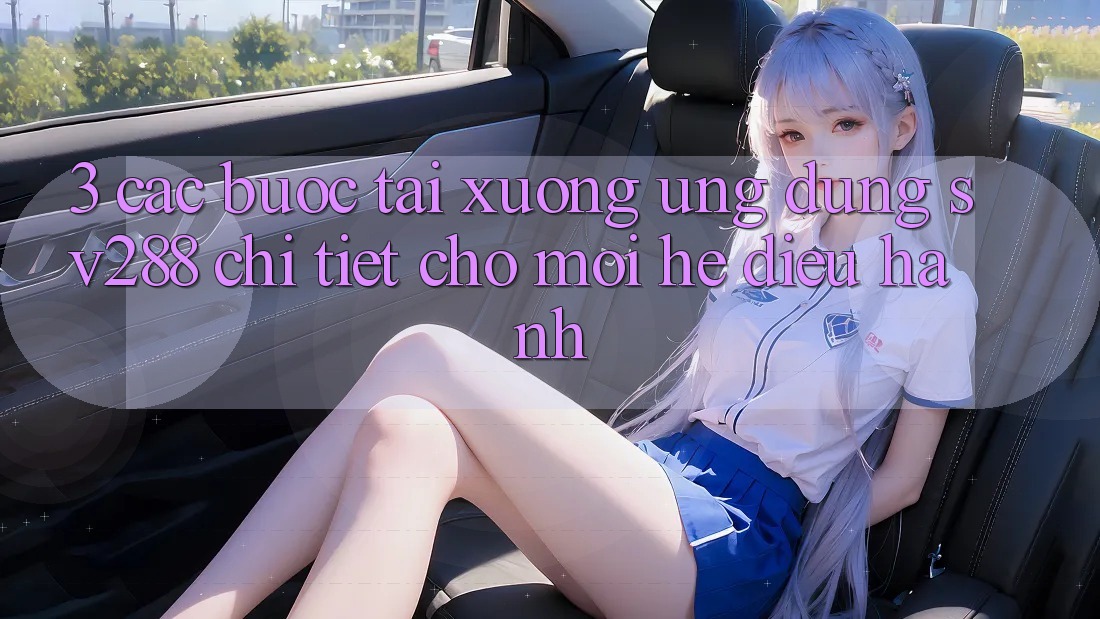 3. Các bước Tải xuống Ứng dụng sv288 Chi Tiết Cho Mọi Hệ Điều Hành 3. Các bước Tải xuống Ứng dụng sv288 Chi Tiết Cho Mọi Hệ Điều Hành