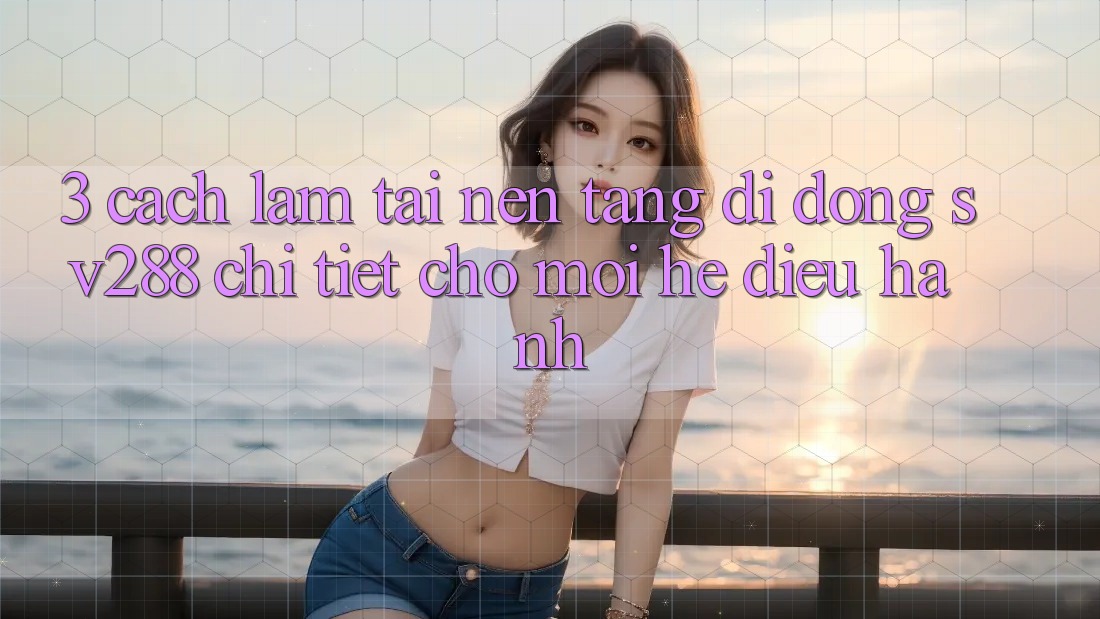 3. Cách làm Tải Nền tảng di động sv288 Chi Tiết Cho Mọi Hệ Điều Hành 3. Cách làm Tải Nền tảng di động sv288 Chi Tiết Cho Mọi Hệ Điều Hành