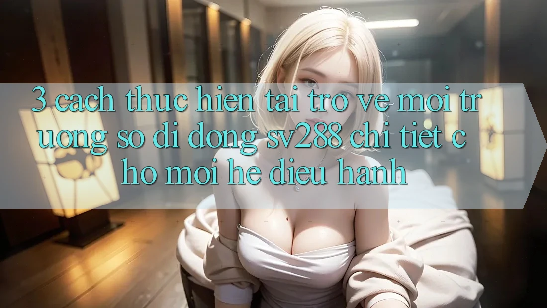 3. Cách thực hiện Tải trở về Môi trường số di động sv288 Chi Tiết Cho Mọi Hệ Điều Hành 3. Cách thực hiện Tải trở về Môi trường số di động sv288 Chi Tiết Cho Mọi Hệ Điều Hành