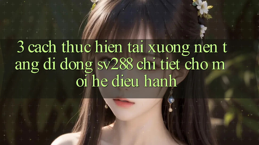 3. Cách thực hiện Tải xuống Nền tảng di động sv288 Chi Tiết Cho Mọi Hệ Điều Hành 3. Cách thực hiện Tải xuống Nền tảng di động sv288 Chi Tiết Cho Mọi Hệ Điều Hành