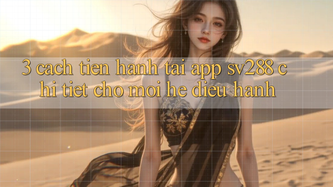 3. Cách tiến hành Tải App sv288 Chi Tiết Cho Mọi Hệ Điều Hành