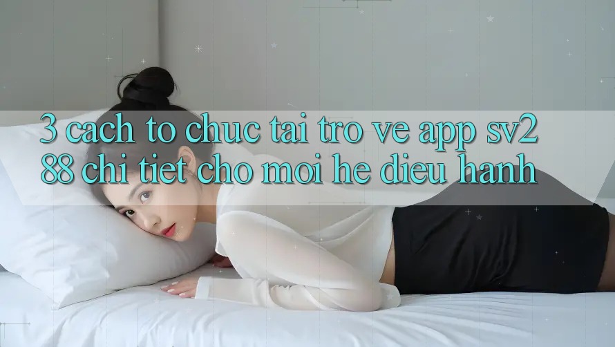 3. Cách tổ chức Tải trở về App sv288 Chi Tiết Cho Mọi Hệ Điều Hành 3. Cách tổ chức Tải trở về App sv288 Chi Tiết Cho Mọi Hệ Điều Hành
