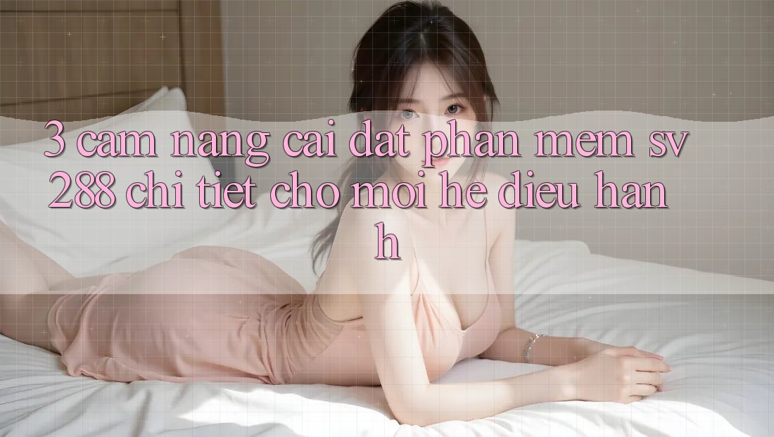 3. Cẩm nang Cài đặt Phần mềm sv288 Chi Tiết Cho Mọi Hệ Điều Hành 3. Cẩm nang Cài đặt Phần mềm sv288 Chi Tiết Cho Mọi Hệ Điều Hành