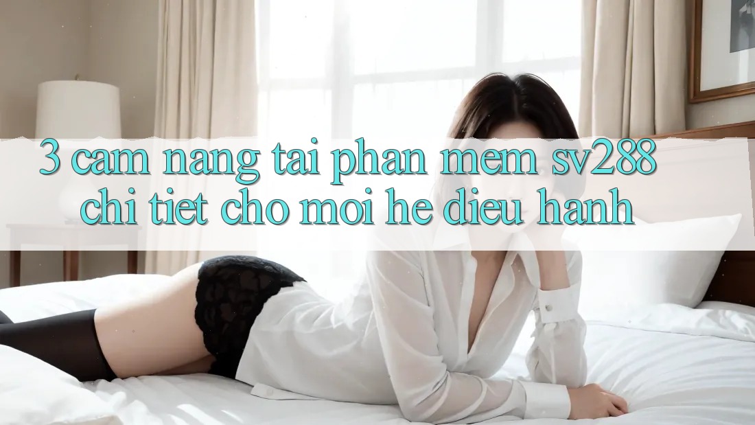3. Cẩm nang Tải Phần mềm sv288 Chi Tiết Cho Mọi Hệ Điều Hành 3. Cẩm nang Tải Phần mềm sv288 Chi Tiết Cho Mọi Hệ Điều Hành
