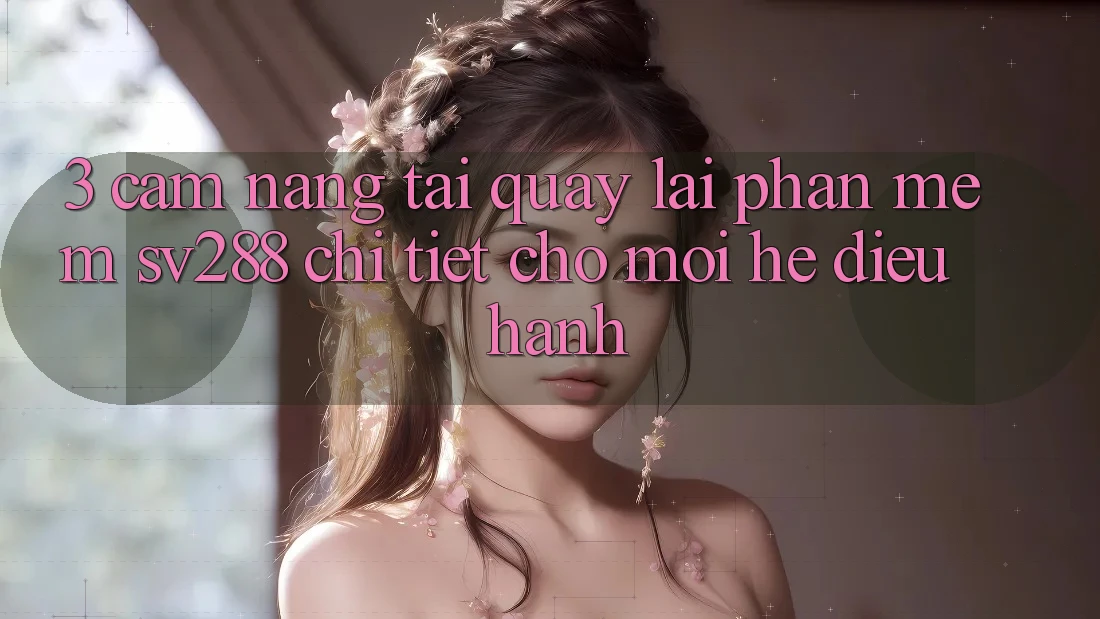 3. Cẩm nang Tải quay lại Phần mềm sv288 Chi Tiết Cho Mọi Hệ Điều Hành 3. Cẩm nang Tải quay lại Phần mềm sv288 Chi Tiết Cho Mọi Hệ Điều Hành