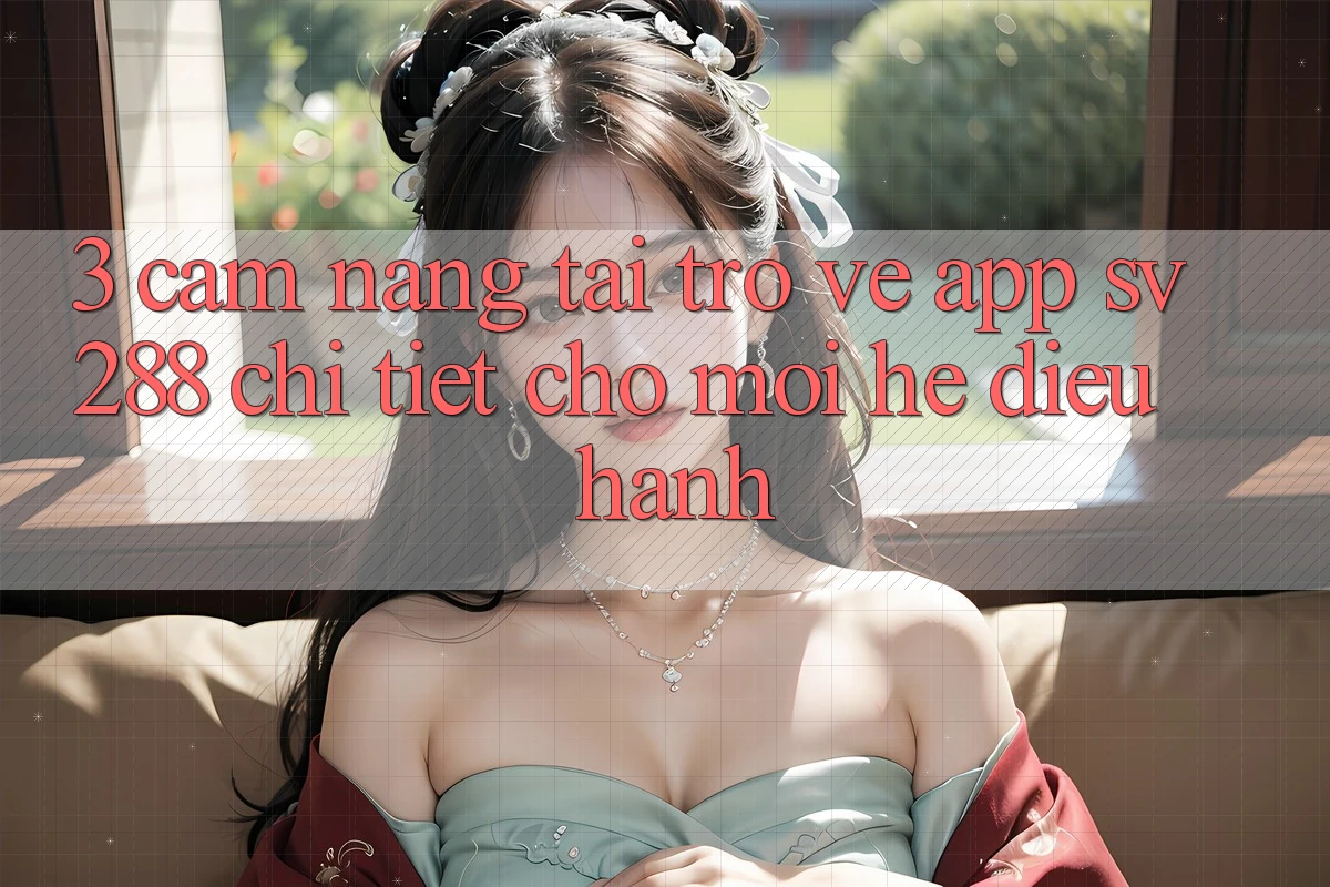 3. Cẩm nang Tải trở về App sv288 Chi Tiết Cho Mọi Hệ Điều Hành 3. Cẩm nang Tải trở về App sv288 Chi Tiết Cho Mọi Hệ Điều Hành