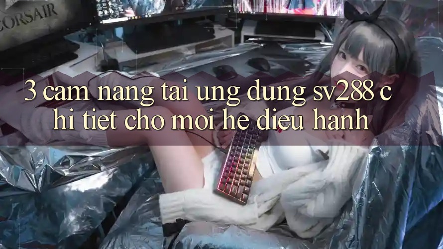 3. Cẩm nang Tải Ứng dụng sv288 Chi Tiết Cho Mọi Hệ Điều Hành 3. Cẩm nang Tải Ứng dụng sv288 Chi Tiết Cho Mọi Hệ Điều Hành