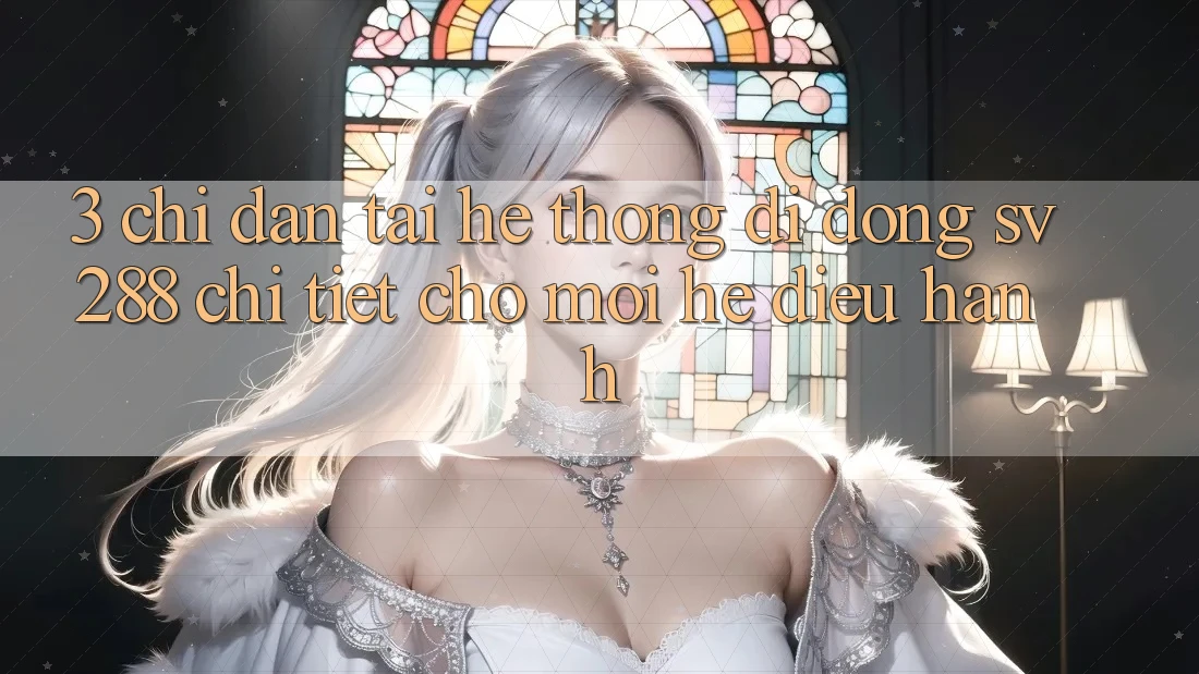 3. Chỉ dẫn Tải Hệ thống di động sv288 Chi Tiết Cho Mọi Hệ Điều Hành