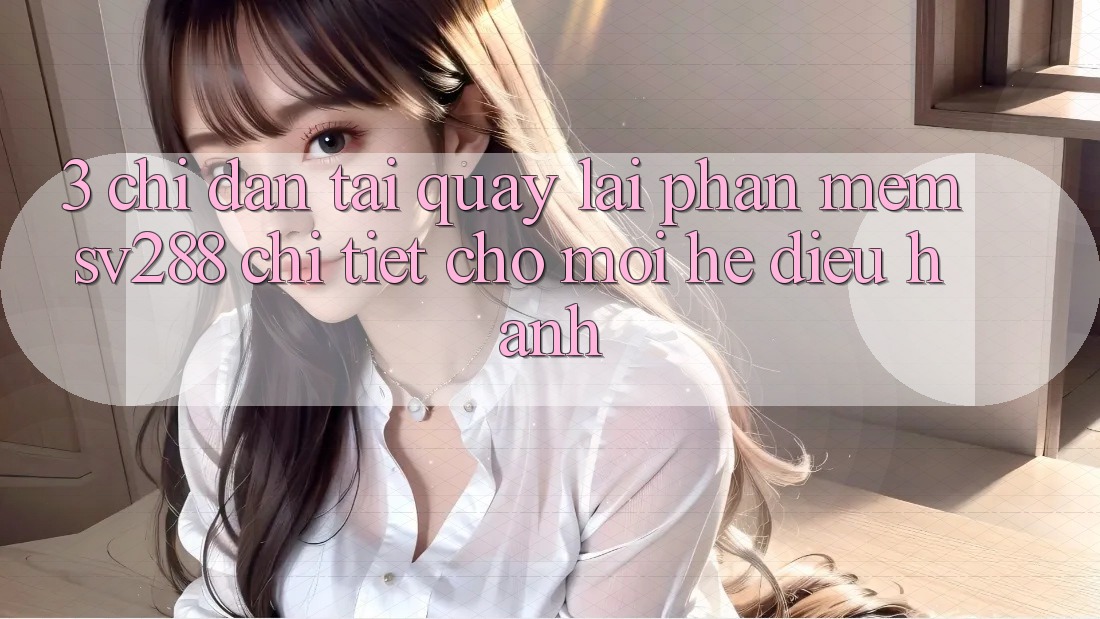 3. Chỉ dẫn Tải quay lại Phần mềm sv288 Chi Tiết Cho Mọi Hệ Điều Hành 3. Chỉ dẫn Tải quay lại Phần mềm sv288 Chi Tiết Cho Mọi Hệ Điều Hành