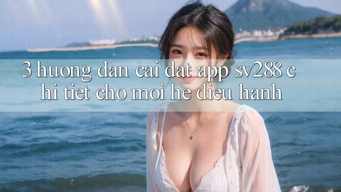 3. Hướng Dẫn Cài đặt App sv288 Chi Tiết Cho Mọi Hệ Điều Hành 3. Hướng Dẫn Cài đặt App sv288 Chi Tiết Cho Mọi Hệ Điều Hành