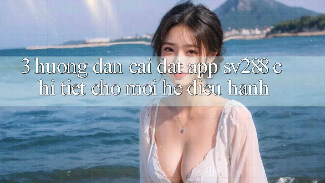 3. Hướng Dẫn Cài đặt App sv288 Chi Tiết Cho Mọi Hệ Điều Hành 3. Hướng Dẫn Cài đặt App sv288 Chi Tiết Cho Mọi Hệ Điều Hành