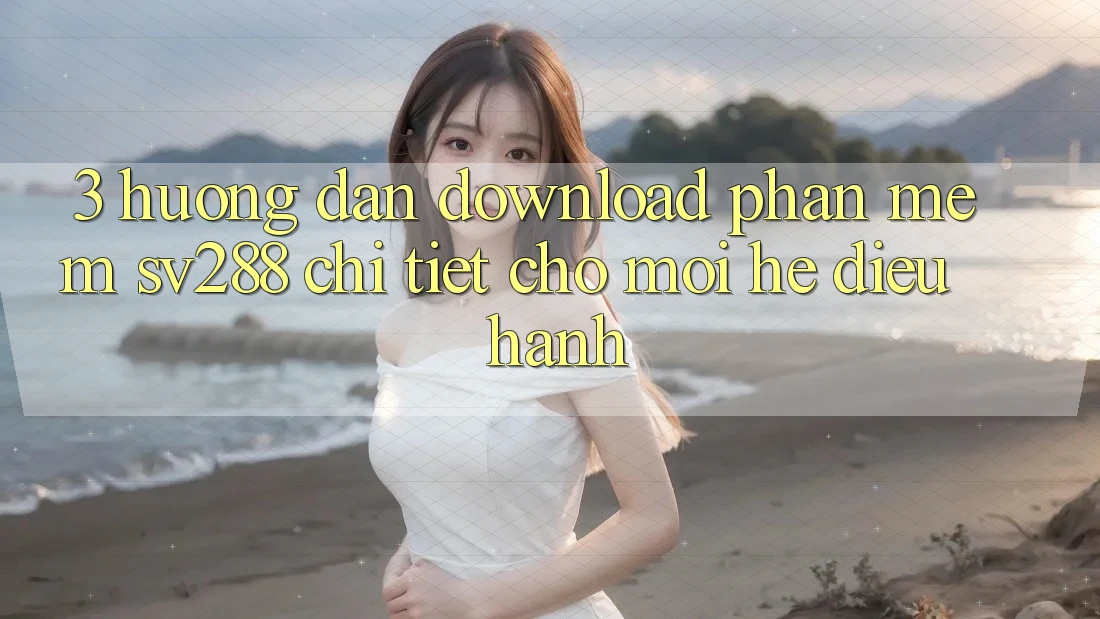 3. Hướng Dẫn Download Phần mềm sv288 Chi Tiết Cho Mọi Hệ Điều Hành 3. Hướng Dẫn Download Phần mềm sv288 Chi Tiết Cho Mọi Hệ Điều Hành
