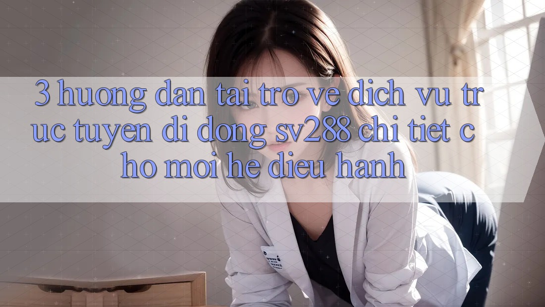 3. Hướng Dẫn Tải trở về Dịch vụ trực tuyến di động sv288 Chi Tiết Cho Mọi Hệ Điều Hành 3. Hướng Dẫn Tải trở về Dịch vụ trực tuyến di động sv288 Chi Tiết Cho Mọi Hệ Điều Hành