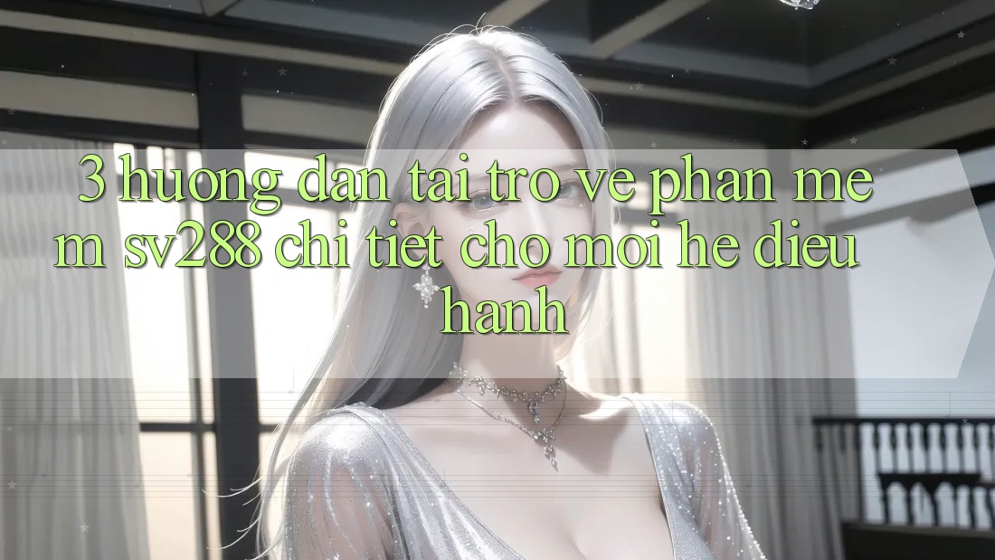 3. Hướng Dẫn Tải trở về Phần mềm sv288 Chi Tiết Cho Mọi Hệ Điều Hành 3. Hướng Dẫn Tải trở về Phần mềm sv288 Chi Tiết Cho Mọi Hệ Điều Hành