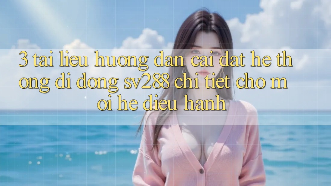 3. Tài liệu hướng dẫn Cài đặt Hệ thống di động sv288 Chi Tiết Cho Mọi Hệ Điều Hành 3. Tài liệu hướng dẫn Cài đặt Hệ thống di động sv288 Chi Tiết Cho Mọi Hệ Điều Hành
