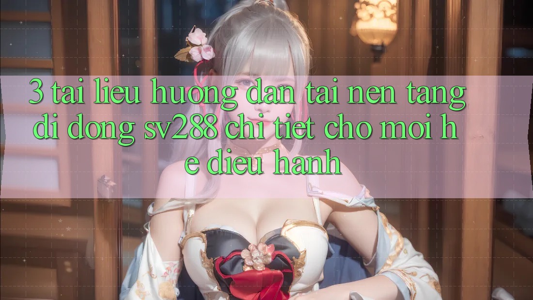 3. Tài liệu hướng dẫn Tải Nền tảng di động sv288 Chi Tiết Cho Mọi Hệ Điều Hành 3. Tài liệu hướng dẫn Tải Nền tảng di động sv288 Chi Tiết Cho Mọi Hệ Điều Hành