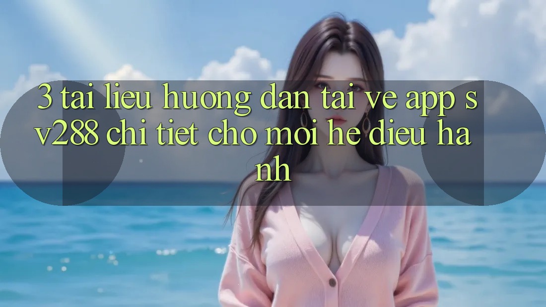 3. Tài liệu hướng dẫn Tải về App sv288 Chi Tiết Cho Mọi Hệ Điều Hành 3. Tài liệu hướng dẫn Tải về App sv288 Chi Tiết Cho Mọi Hệ Điều Hành