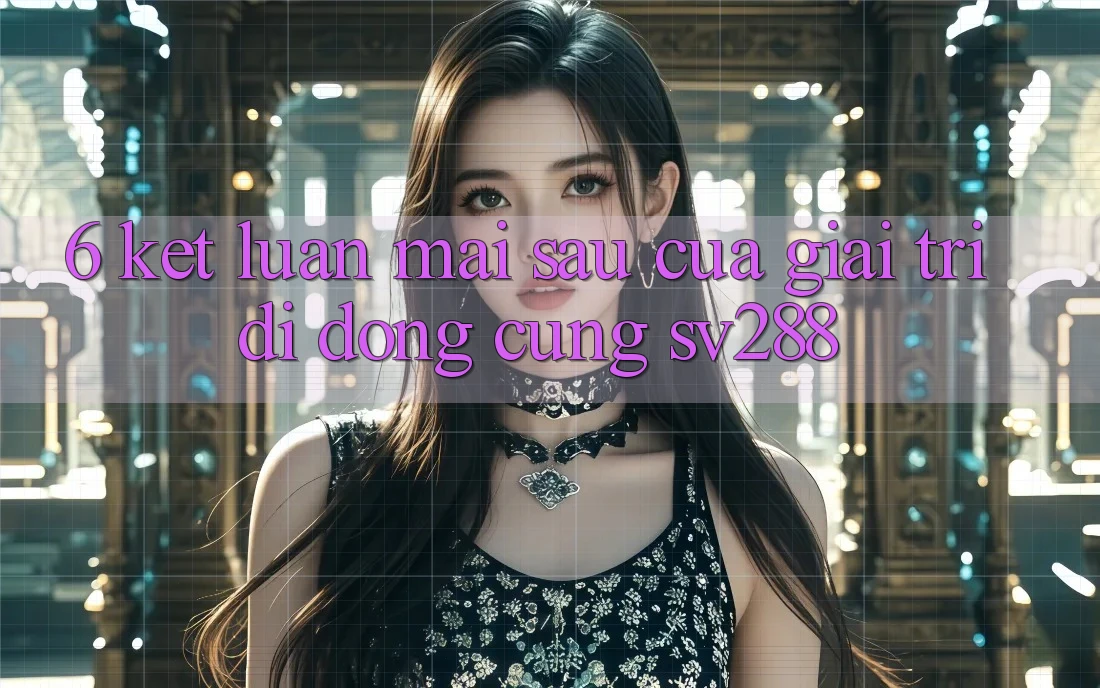 6. Kết Luận: Mai sau Của Giải Trí Di Động Cùng sv288 6. Kết Luận: Mai sau Của Giải Trí Di Động Cùng sv288