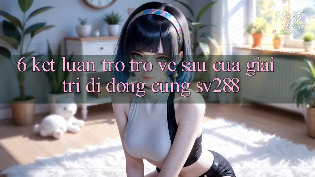6. Kết Luận: Trở trở về sau Của Giải Trí Di Động Cùng sv288 6. Kết Luận: Trở trở về sau Của Giải Trí Di Động Cùng sv288