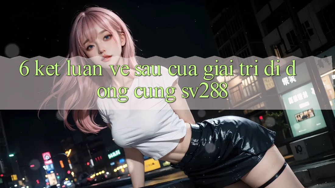 6. Kết Luận: Về sau Của Giải Trí Di Động Cùng sv288 6. Kết Luận: Về sau Của Giải Trí Di Động Cùng sv288