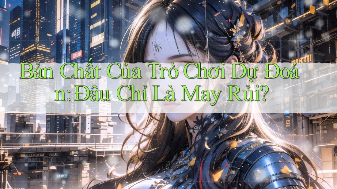 Bản Chất Của Trò Chơi Dự Đoán: Đâu Chỉ Là May Rủi?