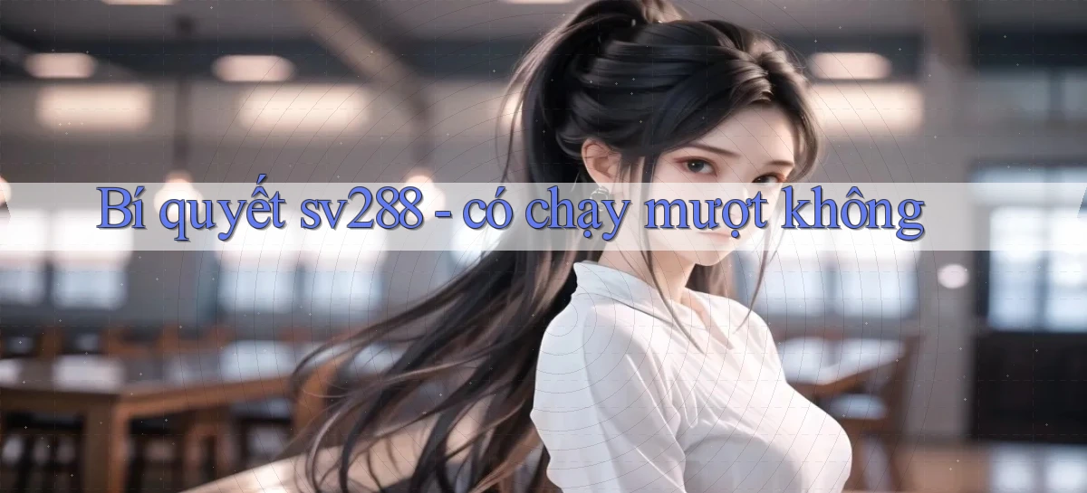 Bí quyết sv288   có chạy mượt không