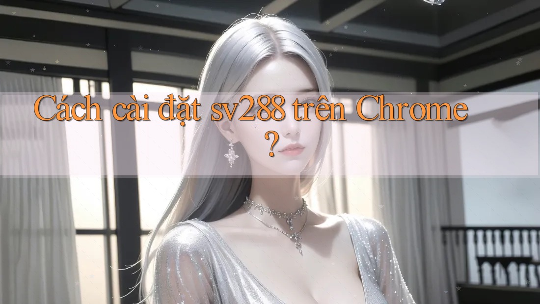 Cách cài đặt sv288 trên Chrome?