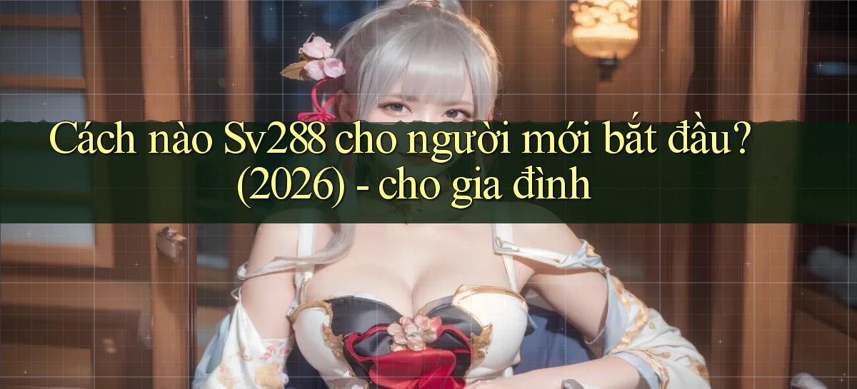 Cách nào Sv288 cho người mới bắt đầu (2026)   cho gia đình