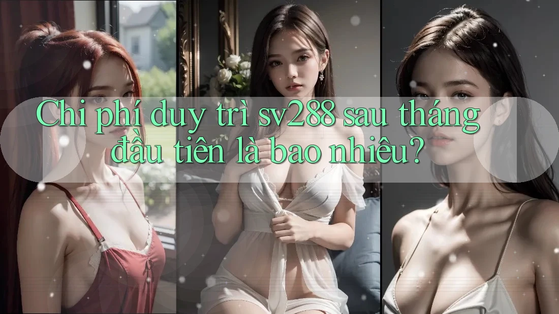 Chi phí duy trì sv288 sau tháng đầu tiên là bao nhiêu? Chi phí duy trì sv288 sau tháng đầu tiên là bao nhiêu?