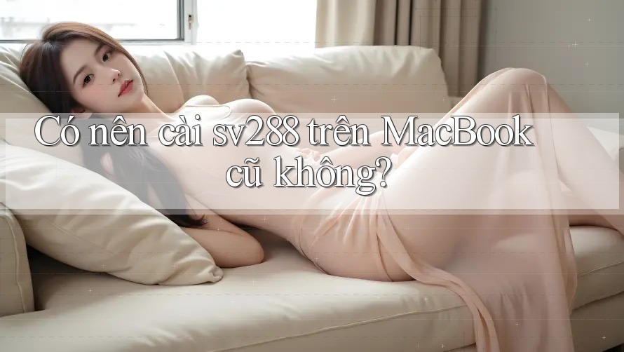 Có nên cài sv288 trên MacBook cũ không? Có nên cài sv288 trên MacBook cũ không?