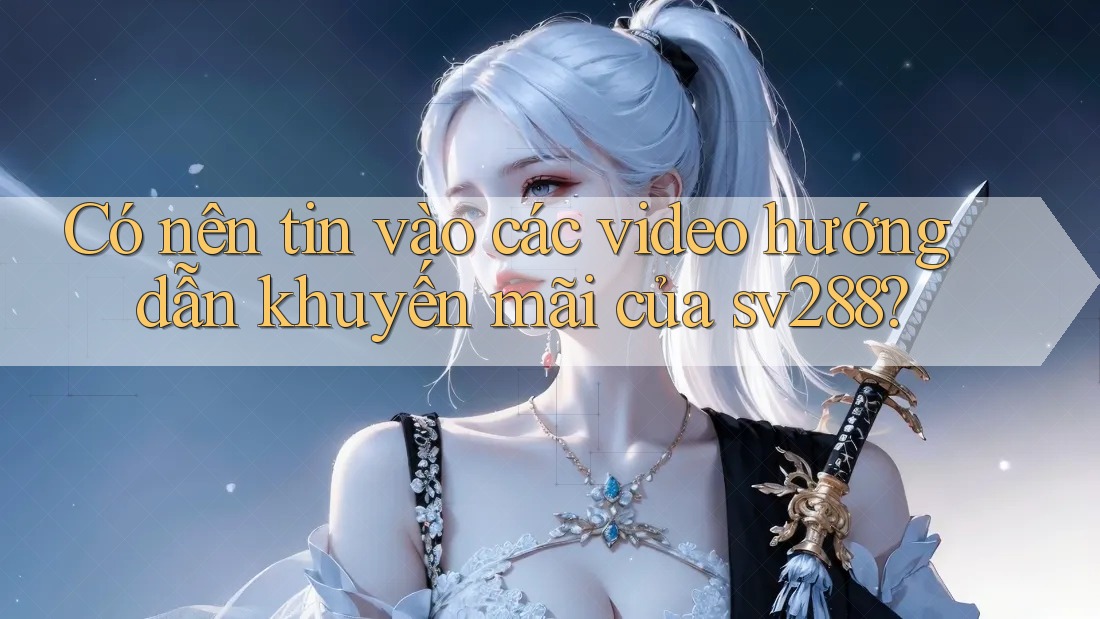 Có nên tin vào các video hướng dẫn khuyến mãi của sv288? Có nên tin vào các video hướng dẫn khuyến mãi của sv288?