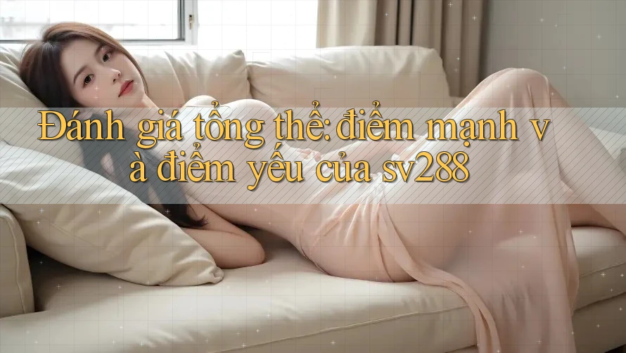 Đánh giá tổng thể: Điểm mạnh và điểm yếu của sv288 Đánh giá tổng thể: Điểm mạnh và điểm yếu của sv288